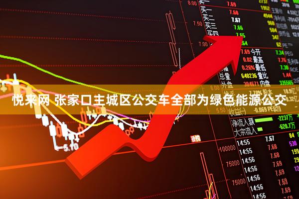 悦来网 张家口主城区公交车全部为绿色能源公交