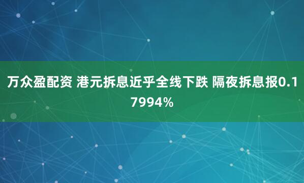 万众盈配资 港元拆息近乎全线下跌 隔夜拆息报0.17994%