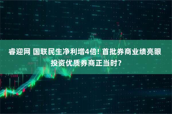 睿迎网 国联民生净利增4倍! 首批券商业绩亮眼 投资优质券商正当时？