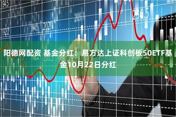 阳德网配资 基金分红：易方达上证科创板50ETF基金10月22日分红