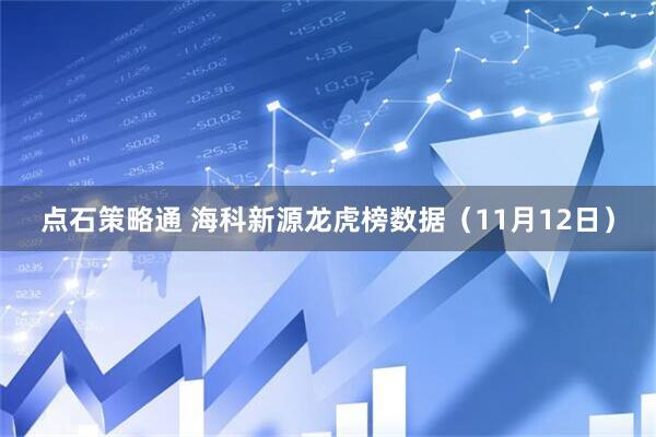 点石策略通 海科新源龙虎榜数据（11月12日）