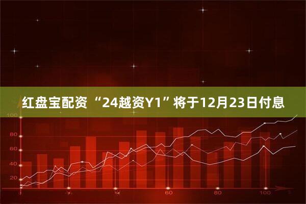 红盘宝配资 “24越资Y1”将于12月23日付息